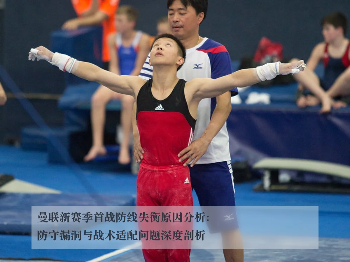曼联新赛季首战防线失衡原因分析：防守漏洞与战术适配问题深度剖析
