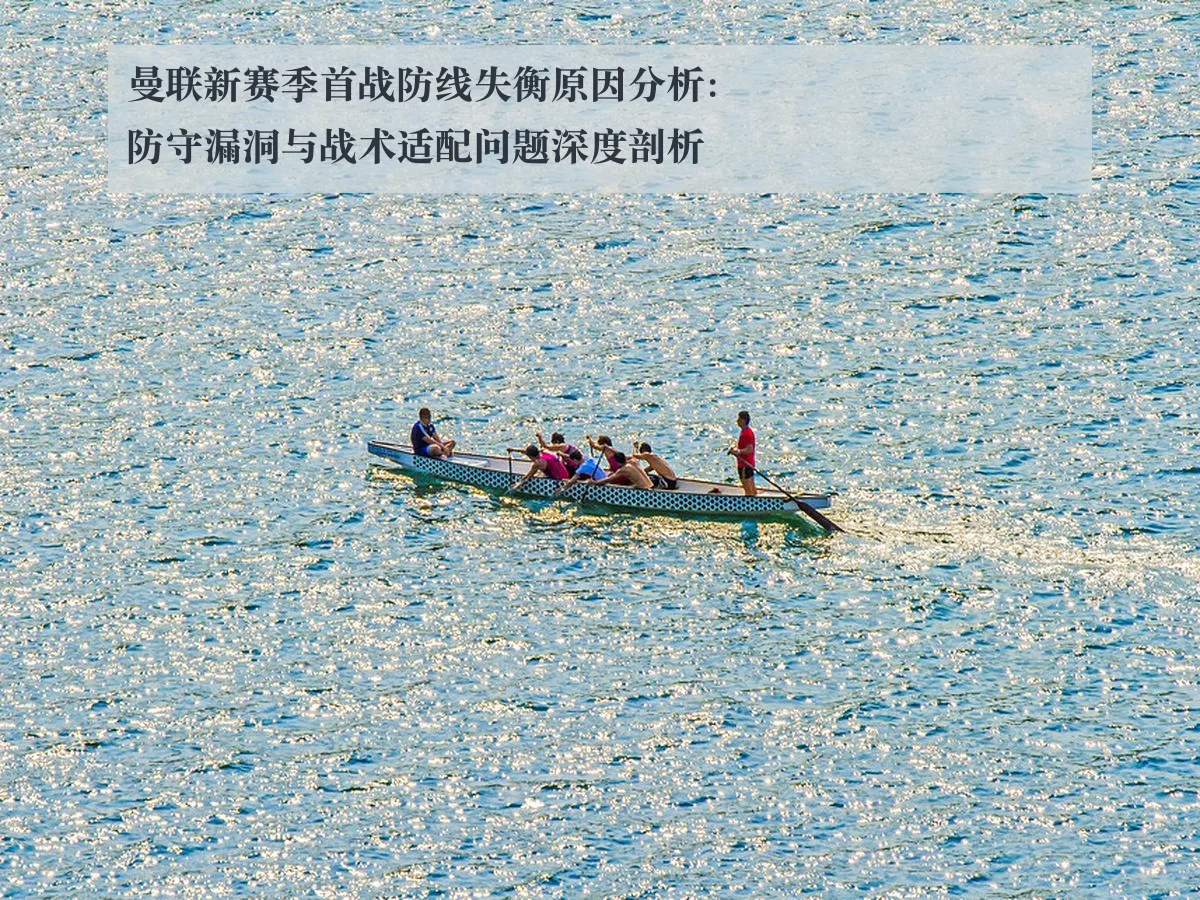曼联新赛季首战防线失衡原因分析:防守漏洞与战术适配问题深度剖析